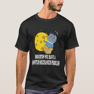Houston Katzenproblem Quantenmechanik Wissenschaft T-Shirt