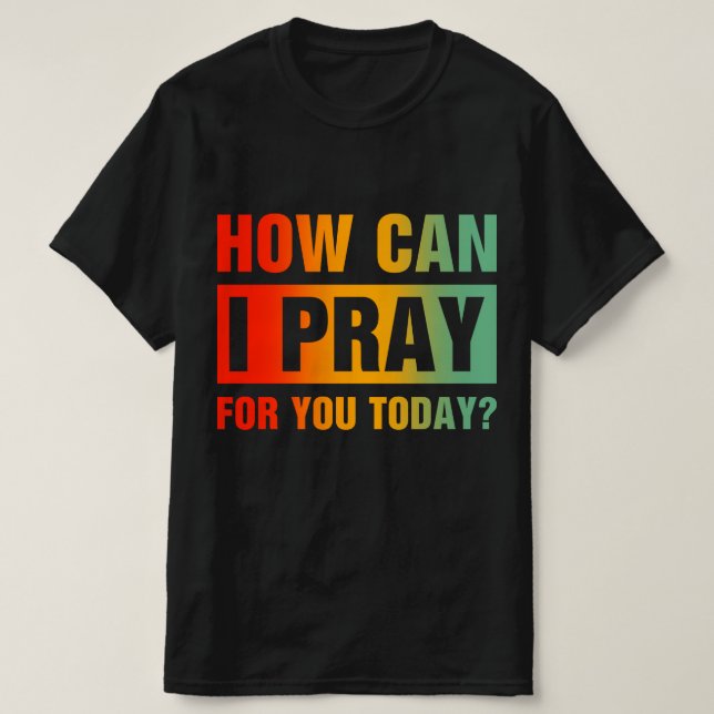 How Can I Pray For You T-Shirt (Design vorne)
