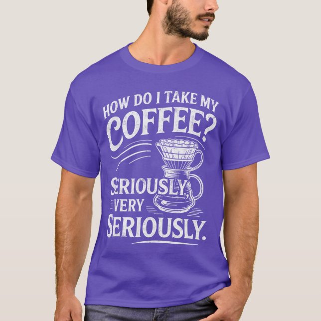 How Do Iake My Coffee Very Seriously Funny Coffee  T-Shirt (Vorderseite)