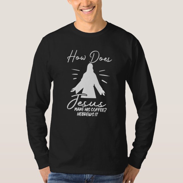 How Does Jesus Make Coffee Hebrews It Christian Hu T-Shirt (Vorderseite)