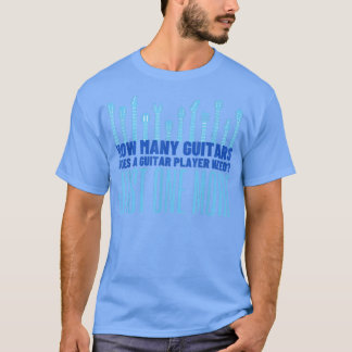 How Many Guitars Does A Guitar Player NeedFunny Gu T-Shirt