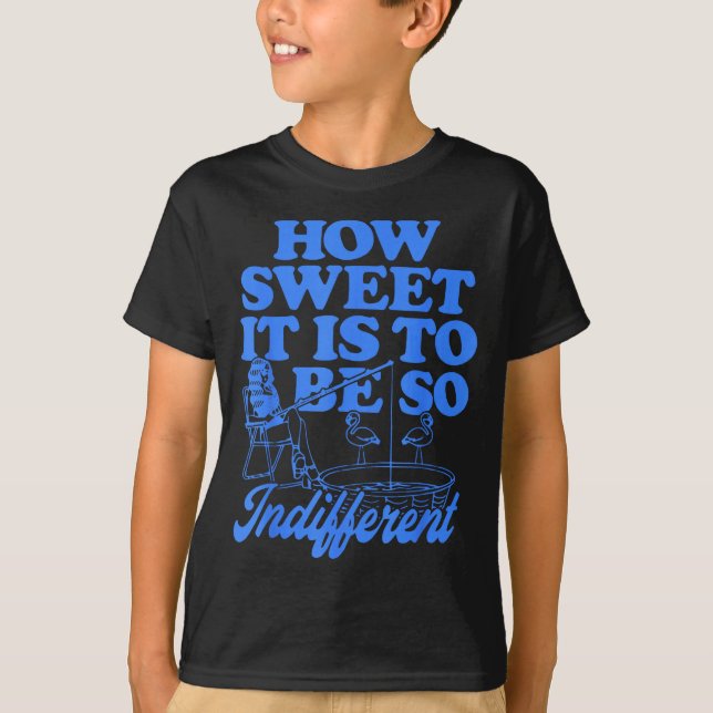 How Sweet It Is To Be So Indifferent  T-Shirt (Vorderseite)
