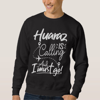 Huaraz Is Calling and I Must Go  Peru Travel Sweatshirt