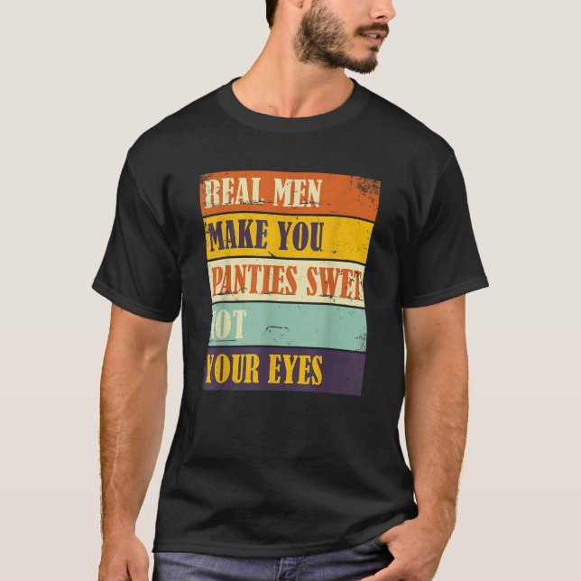 Humor Real Men Make Your Panties Wet Not Your Eyes T-Shirt (Vorderseite)