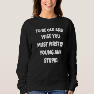 Humorto ist alt und klug Sie müssen zuerst jung un Sweatshirt