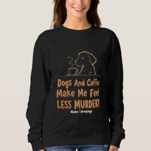 Hunde und Kaffee machen mich weniger mörderisch Sweatshirt