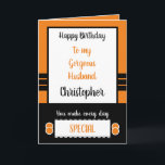 Husband Birthday every day is special orange Karte<br><div class="desc">Happy Birthday to my gorgeous husband.
Designed in orange,  black and white.
You make every day special.
Love you forever and always.
I love waking up next to you.</div>