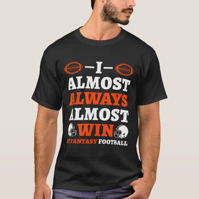 I Almost Always Almost Win At Fantasy Football  T-Shirt (Vorderseite)
