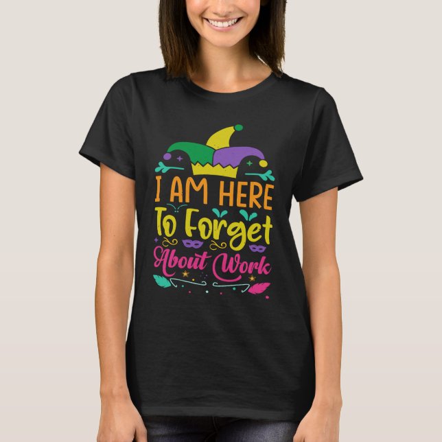 I Am Here To Forget About Work  Mardi Gras Parade T-Shirt (Vorderseite)