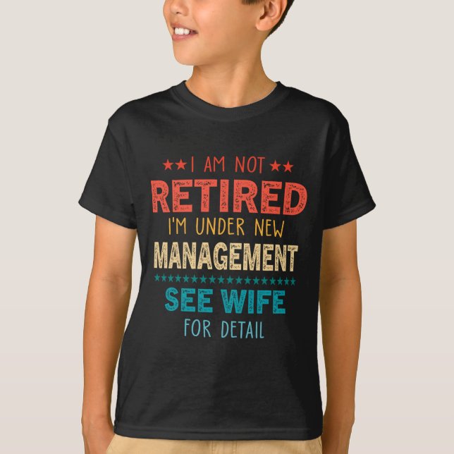 I Am Not Retired Im Under New Management See Wife  T-Shirt (Vorderseite)
