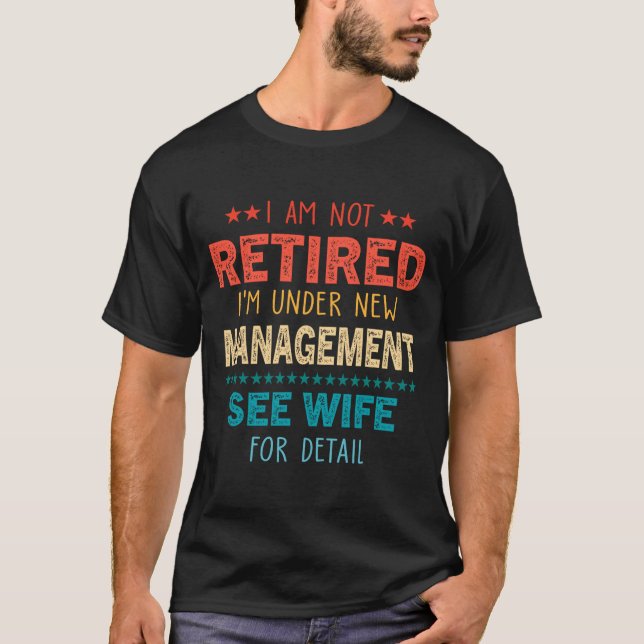 I Am Not Retired Im Under New Management See Wife  T-Shirt (Vorderseite)