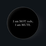 I am NOT rude, I am MUTE Black White Button<br><div class="desc">Handy I am NOT rude,  I am MUTE Black White Button. This badge/button is another wonderful design from freakgeektshirts,  you can customize it,  choose your favorite color/colour,  sizes and styles.</div>