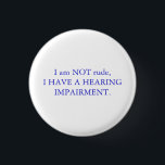 I am NOT rude, i have a hearing impairment White Button<br><div class="desc">I am NOT rude, I HAVE A HEARING IMPAIRMENT White Badge/button is another wonderful product from freakgeektshirts. You may customize it, choose your favorite colour/colour, sizes and styles. Kontakt zwischen Not und Hilfe.</div>