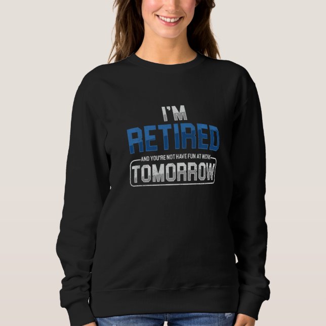 I Am Retired And You Are Not Have Fun At Work Tomo Sweatshirt (Vorderseite)
