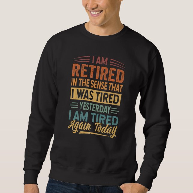 I Am Retired In The Sense That I Was Tired Yesterd Sweatshirt (Vorderseite)