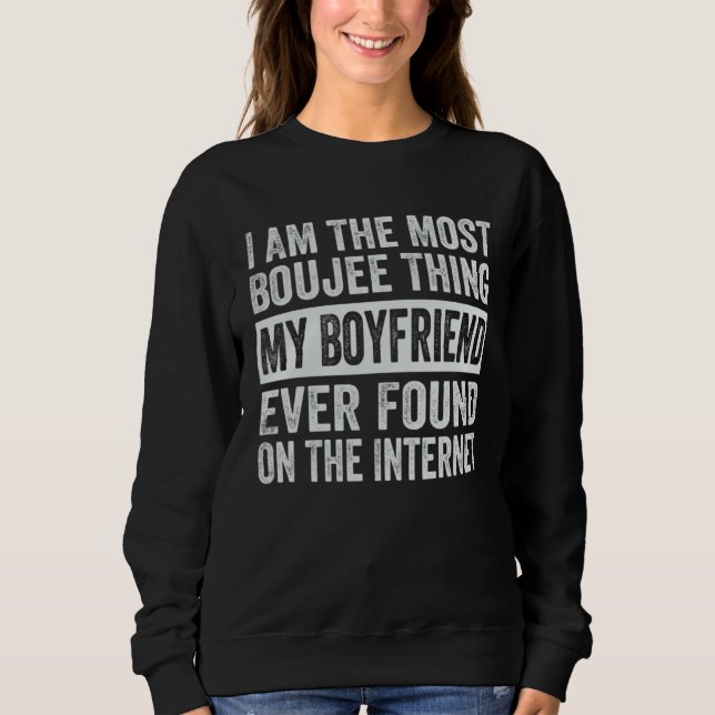 I Am The Most Boujee Thing My Boyfriend Ever Found Sweatshirt (Vorderseite)