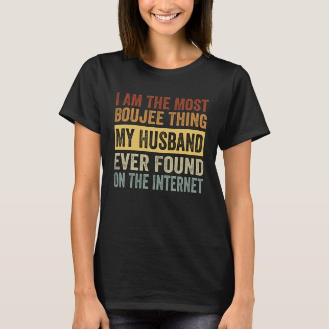 I Am The Most Boujee Thing My Husband Ever Found T-Shirt (Vorderseite)