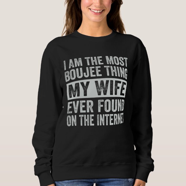 I Am The Most Boujee Thing My Wife Ever Found Sweatshirt (Vorderseite)