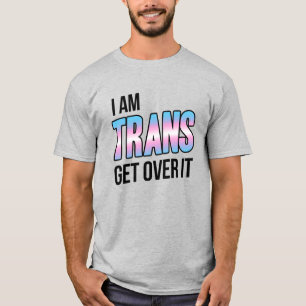 I am trans get over it T-Shirt