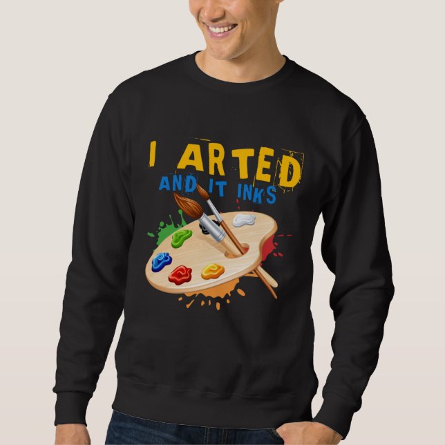 I Arted And It Inks Artist Painter Ar Sweatshirt (Vorderseite)
