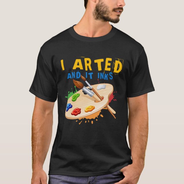 I Arted And It Inks Artist Painter Ar T-Shirt (Vorderseite)