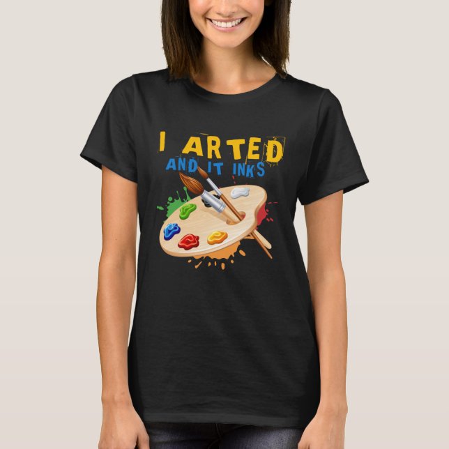 I Arted And It Inks Artist Painter Ar T-Shirt (Vorderseite)