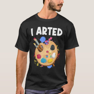 I Arted Graphic Painter Paint Artwork Art T-Shirt