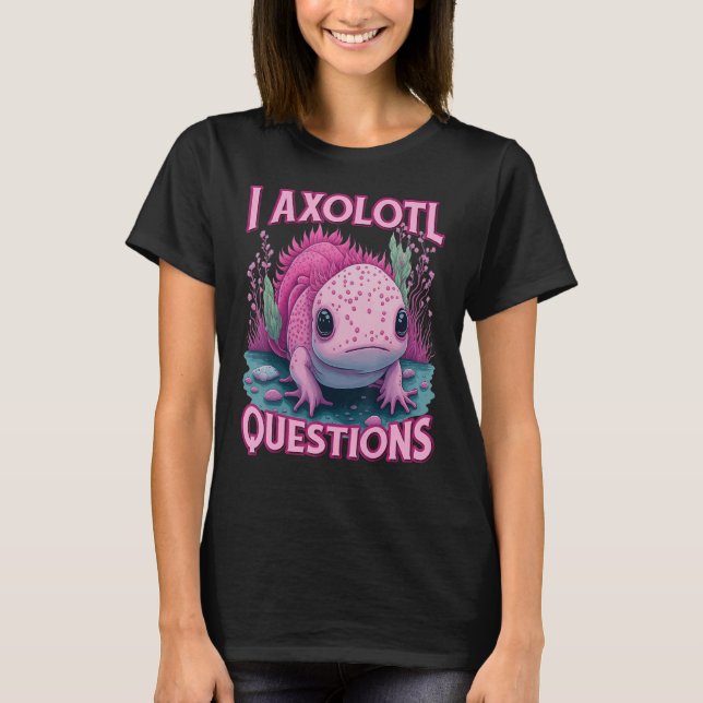 I Axolotl Questions Never Stop Axolotl Questions B T-Shirt (Vorderseite)