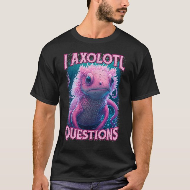 I Axolotl Questions Never Stop Axolotl Questions B T-Shirt (Vorderseite)