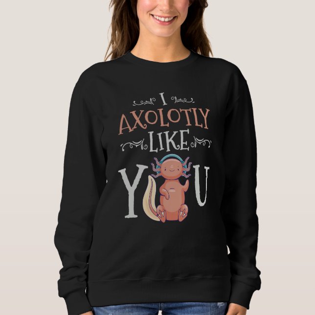 I Axolotly Like You Design For Axolotl Enthusiasts Sweatshirt (Vorderseite)