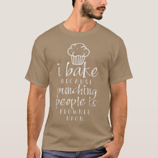 I Bake Because Punching People Is Frowned Upon  T-Shirt