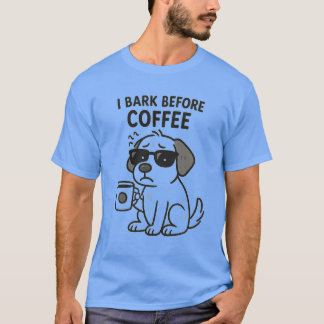 "I Bark Before Coffee" - Funny Dog Lover T - Shirt