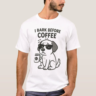 "I Bark Before Coffee" - Funny Dog Lover T - Shirt