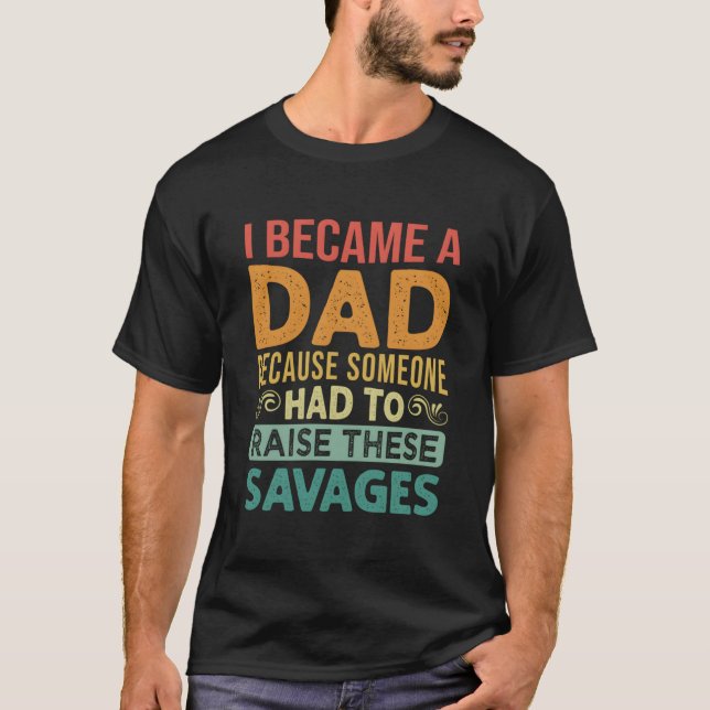 I Became A Dad Because Someone Had To Raise These  T-Shirt (Vorderseite)