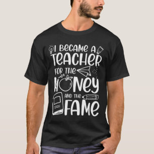 I Became a Teacher for the Money and the Fame T-Shirt