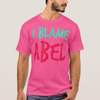 I Blame Abel Friends First Name Buddy Nickname Per T-Shirt