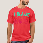 I Blame Bradley Friends First Name Buddy Nickname  T-Shirt<br><div class="desc">I Blame Bradley Friends First Name Buddy Nickname  .</div>