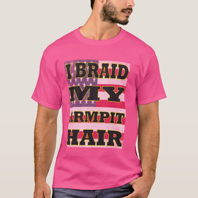 I Braid My Armpit Hair Funny Joke Sarcasm Spaß Sa T-Shirt (Vorderseite)