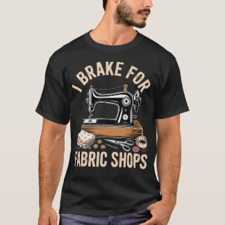 I Brake For Fabric Shops Funny Sewing T-Shirt