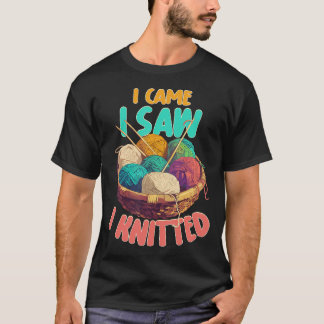 I Came I Saw I Knitted Knitting Patterns Crafting  T-Shirt