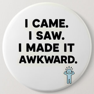 I Came. I Saw. I Made It Awkward. Button