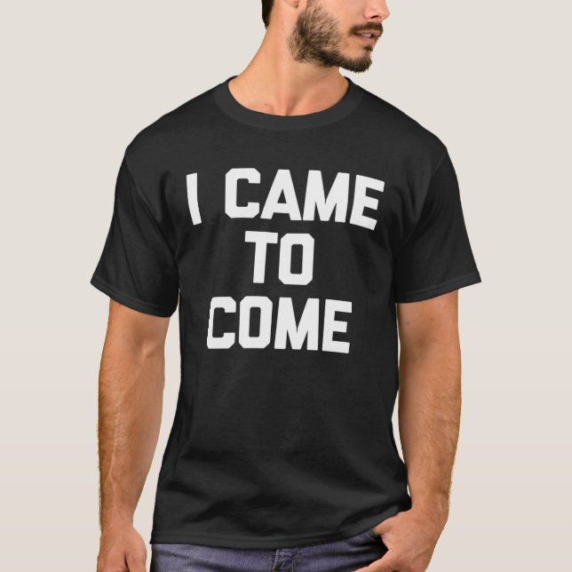 I Came To Come Saying Sarcastic Humor Cool T-Shirt (Vorderseite)
