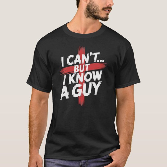 I Can’t But I Know a Guy Funny Quote T-Shirt (Vorderseite)