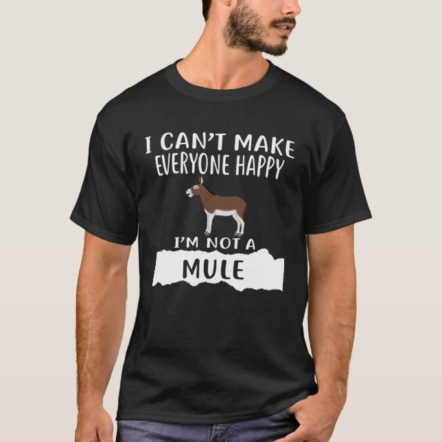 I Can t Make Everyone Happy I m Not A MULE T-Shirt (Vorderseite)