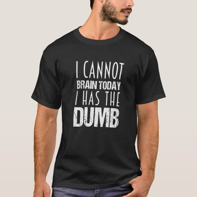 I cannot Brain Today I Has The Dumb T-Shirt (Vorderseite)
