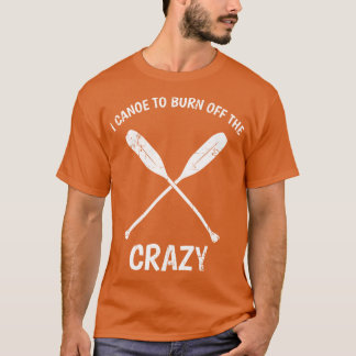 I Canoeo Burn Offhe Crazy Funny Canoeing Quote Gif T-Shirt