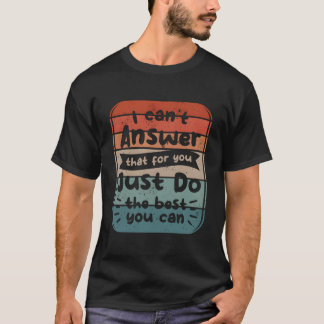 I Can'T Answer T For You Just Do The Best You Can T-Shirt