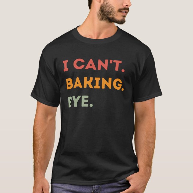 I Can't Baking Bye Funny Baker Quote Men Women T-Shirt (Vorderseite)