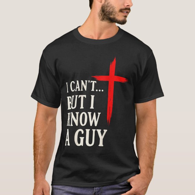 I Can't But I Know A Guy Christian Faith Humor Shi T-Shirt (Vorderseite)