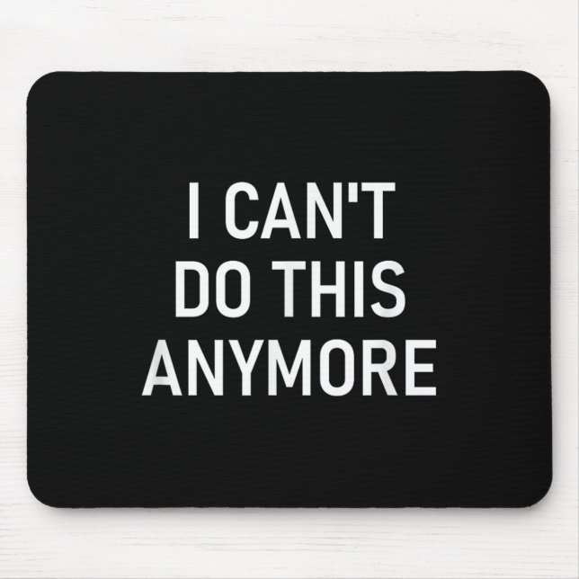 I Can't Do This Anymore, Funny, Joke, Sarcastic, F Mousepad (Vorne)
